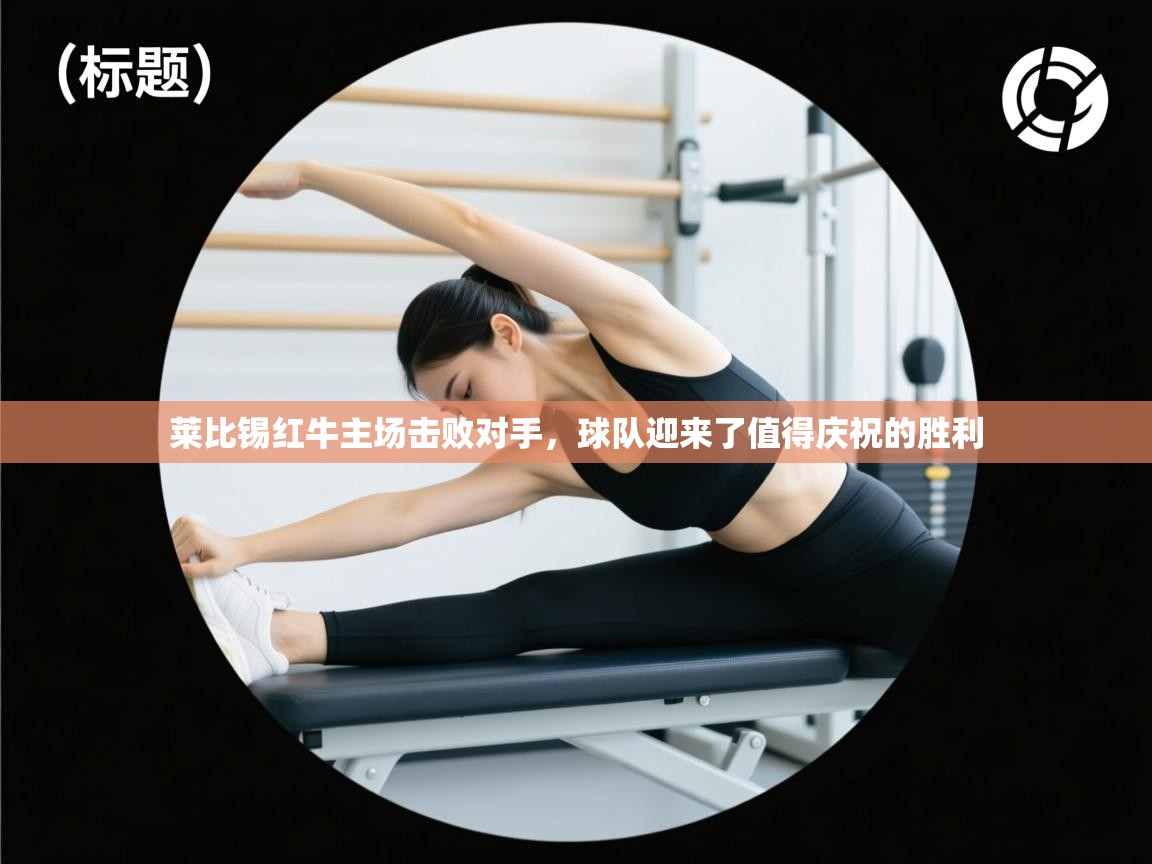 莱比锡红牛主场击败对手,球队迎来了值得庆祝的胜利 第1张