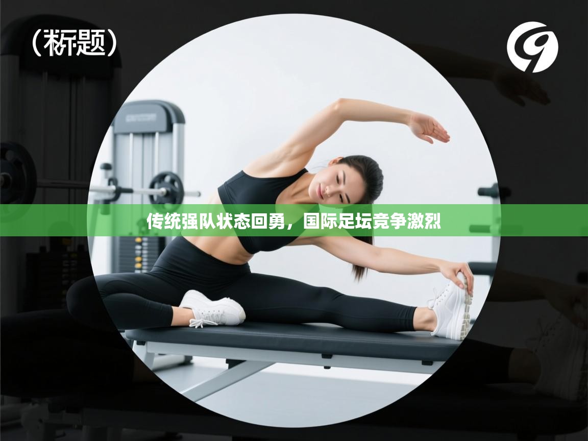 传统强队状态回勇，国际足坛竞争激烈  第2张