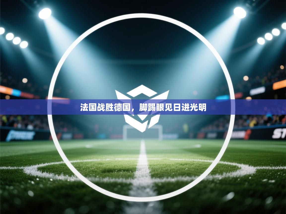 法国战胜德国，脚踢眼见日进光明  第1张